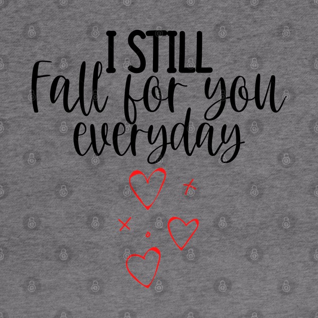 I Still Fall For You Everyday. Cute Quote For The Lovers Out There. by That Cheeky Tee